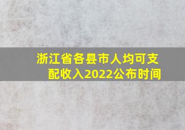 浙江省各县市人均可支配收入2022公布时间