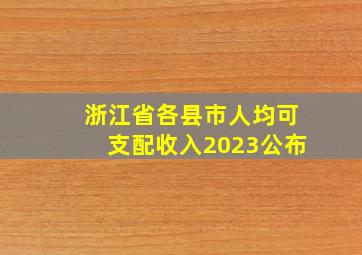 浙江省各县市人均可支配收入2023公布