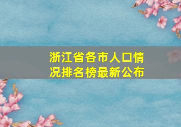 浙江省各市人口情况排名榜最新公布