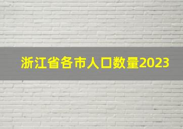 浙江省各市人口数量2023