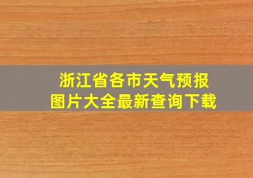 浙江省各市天气预报图片大全最新查询下载