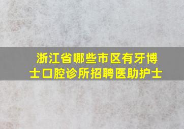 浙江省哪些市区有牙博士口腔诊所招聘医助护士