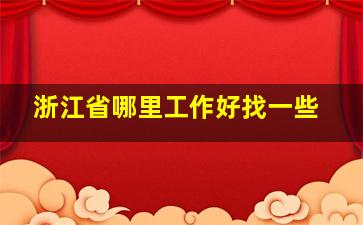 浙江省哪里工作好找一些