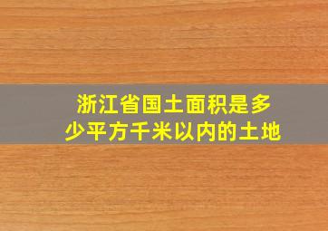 浙江省国土面积是多少平方千米以内的土地