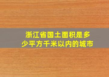 浙江省国土面积是多少平方千米以内的城市