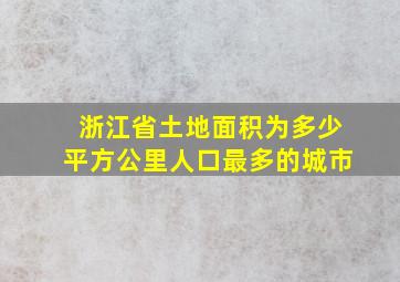 浙江省土地面积为多少平方公里人口最多的城市