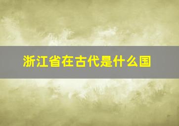 浙江省在古代是什么国