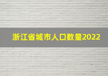 浙江省城市人口数量2022