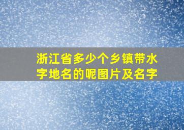 浙江省多少个乡镇带水字地名的呢图片及名字