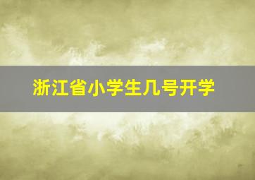 浙江省小学生几号开学