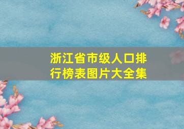 浙江省市级人口排行榜表图片大全集