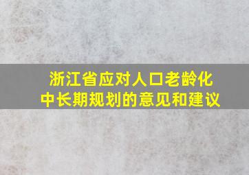 浙江省应对人口老龄化中长期规划的意见和建议