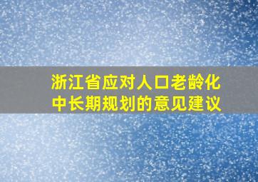 浙江省应对人口老龄化中长期规划的意见建议