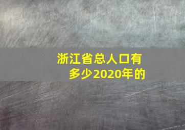 浙江省总人口有多少2020年的