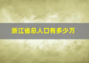 浙江省总人口有多少万