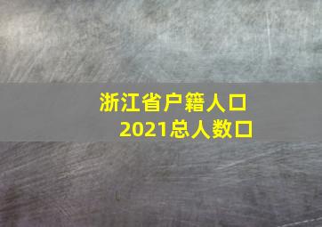 浙江省户籍人口2021总人数口