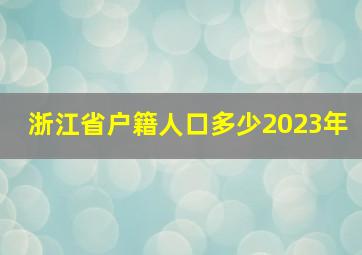 浙江省户籍人口多少2023年