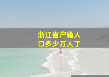 浙江省户籍人口多少万人了