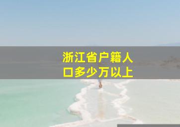 浙江省户籍人口多少万以上