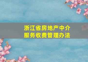 浙江省房地产中介服务收费管理办法