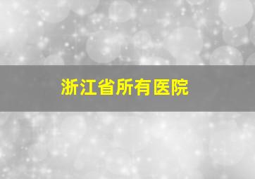 浙江省所有医院