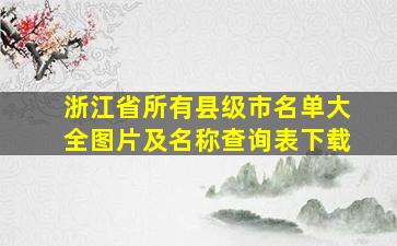 浙江省所有县级市名单大全图片及名称查询表下载