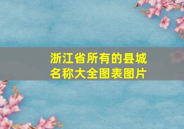 浙江省所有的县城名称大全图表图片