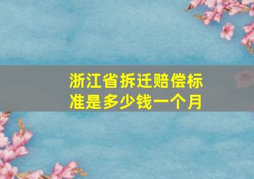 浙江省拆迁赔偿标准是多少钱一个月