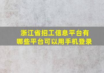 浙江省招工信息平台有哪些平台可以用手机登录