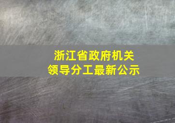 浙江省政府机关领导分工最新公示