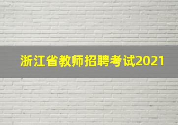 浙江省教师招聘考试2021