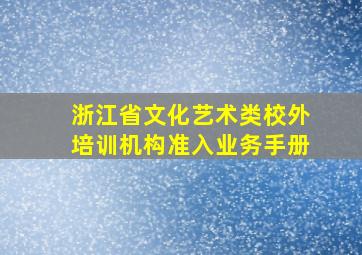 浙江省文化艺术类校外培训机构准入业务手册