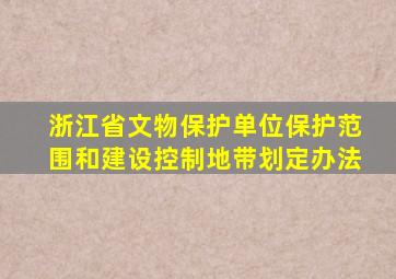 浙江省文物保护单位保护范围和建设控制地带划定办法