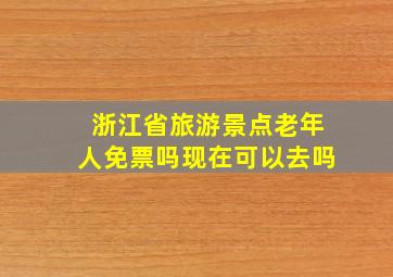 浙江省旅游景点老年人免票吗现在可以去吗