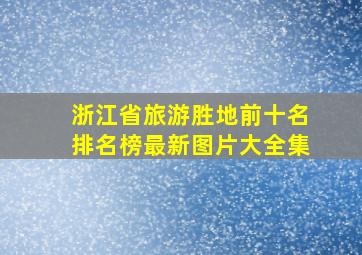 浙江省旅游胜地前十名排名榜最新图片大全集