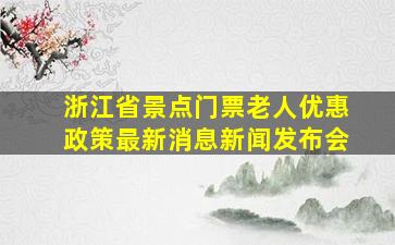 浙江省景点门票老人优惠政策最新消息新闻发布会