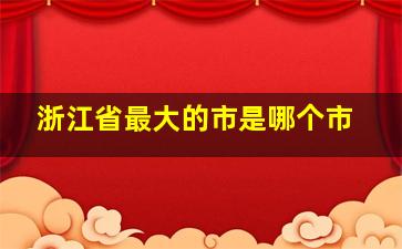 浙江省最大的市是哪个市