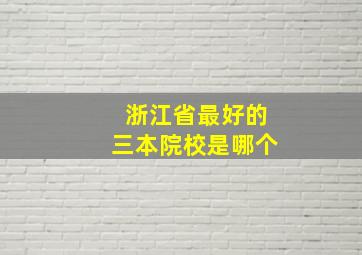 浙江省最好的三本院校是哪个