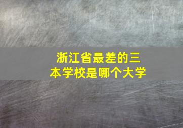 浙江省最差的三本学校是哪个大学