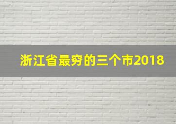 浙江省最穷的三个市2018