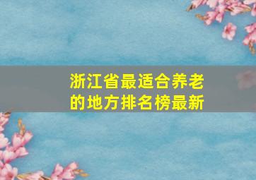 浙江省最适合养老的地方排名榜最新