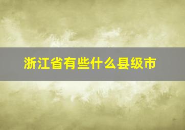 浙江省有些什么县级市