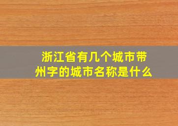 浙江省有几个城市带州字的城市名称是什么