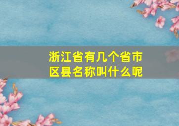 浙江省有几个省市区县名称叫什么呢