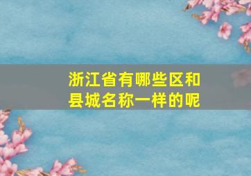 浙江省有哪些区和县城名称一样的呢