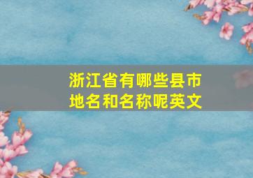 浙江省有哪些县市地名和名称呢英文