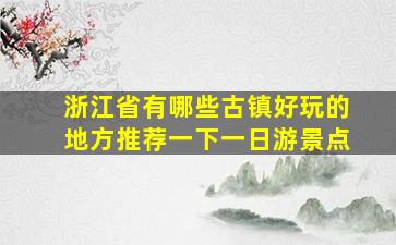 浙江省有哪些古镇好玩的地方推荐一下一日游景点