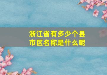 浙江省有多少个县市区名称是什么呢