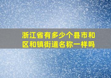 浙江省有多少个县市和区和镇街道名称一样吗