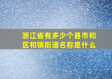 浙江省有多少个县市和区和镇街道名称是什么